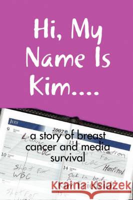 Hi, My Name Is Kim.... a Story of Breast Cancer and Media Survival Friedrich, Kim 9780615211756