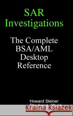 SAR Investigations - The Complete BSA/AML Desktop Reference Howard Steiner, Stephen L. Marini 9780615214382 ImpactAML-INX3 Financial press