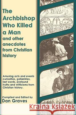 The Archbishop Who Killed a Man and Other Anecdotes from Christian History Dan Graves 9780615216294
