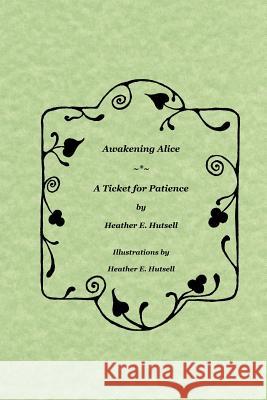 Awakening Alice ~*~ A Ticket for Patience Heather Hutsell 9780615216843