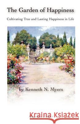 The Garden of Happiness: Cultivating True and Lasting Happiness in Life Kenneth N. Myers 9780615217628 Mayeux Press