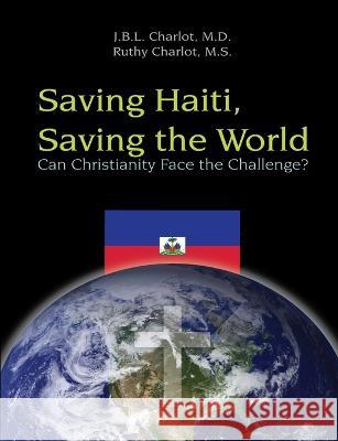 Saving Haiti, Saving the World - Can Christianity Face the Challenge Ruthy Charlot Jean-Baptiste Luc Charlot 9780615218540