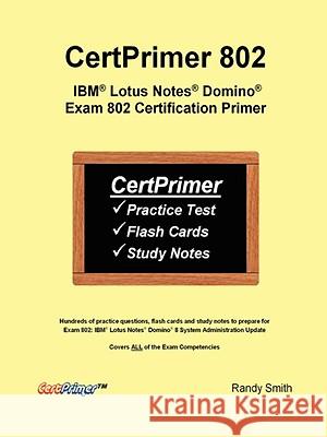 CertPrimer 802: IBM Lotus Notes Domino Exam 802 Certification Primer Randy Smith 9780615219592