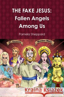 THE FAKE JESUS: Fallen Angels Among Us Pamela Sheppard 9780615219776