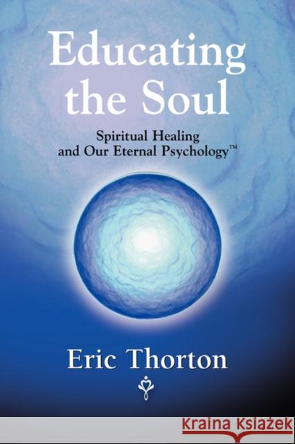 Educating the Soul: Spiritual Healing and Our Eternal Psychology Thorton, Eric 9780615220994 Booklocker.com