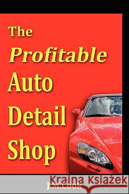 The Profitable Auto Detail Shop - How to Start and Run a Successful Auto Detailing Business Jennifer M. Cook Colette Shirey 9780615226873 Cook Shirey Publications