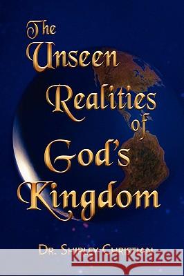 The Unseen Realities of God's Kingdom Dr. Shirley Christian 9780615235561 Shirley Christian Ministries
