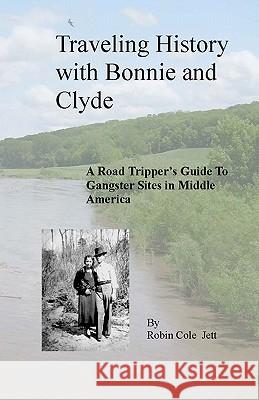 Traveling History with Bonnie and Clyde: A Road Tripper's Guide to Gangster Sites in Middle America Robin Col 9780615241036 Red River Historian Press
