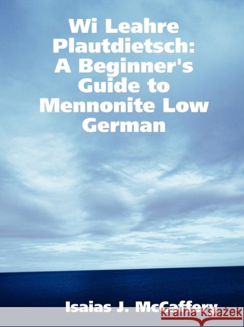 Wi Leahre Plautdietsch: A Beginner's Guide to Mennonite Low German Isaias McCaffery 9780615247656