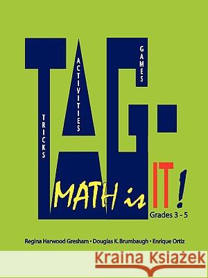 TAG - Math is It! Grades 3 - 5 Associate Professor Regina Harwood Gresham, Professor Emeritus Douglas K. Brumbaugh, Associate Professor Enrique Ortiz 9780615256221