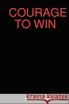Courage to Win STEVEN SUTHERLAND 9780615256627 SDS PUBLISHERS