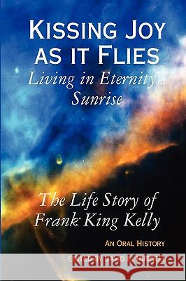 Kissing Joy as it Flies - Living in Eternity's Sunrise Frank King Kelly 9780615259154