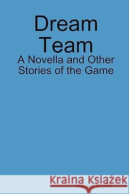 Dream Team: A Novella and Other Stories of the Game William McGill 9780615259987 William J. McGill