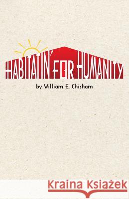 Habitatin' for Humanity William E. Chisham 9780615261065 Old Red Barn Publishing