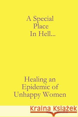 A Special Place In Hell... Healing an Epidemic of Unhappy Women April Churchill 9780615262123