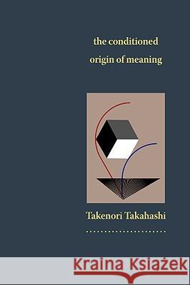 The Conditioned Origin of Meaning Takenori Takahashi Michael Carr Val Sherer 9780615267968 GTI Group Inc