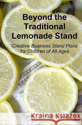 Beyond the Traditional Lemonade Stand: Creative Business Stand Plans for Children of All Ages Randi Lynn Millward 9780615272566