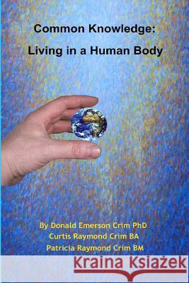 Common Knowledge: Living In A Human Body Crim, Curtis Raymond 9780615279862 Schpleee Technologies Incorporated