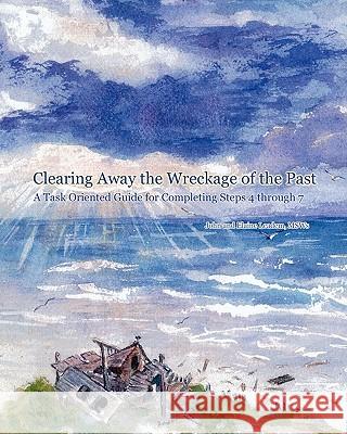 Clearing Away the Wreckage of the Past: A Task Oriented Guide for Completing Steps 4 through 7 Leadem Msw, Elaine 9780615283913 Leadem Counseling & Consulting Services P.C.