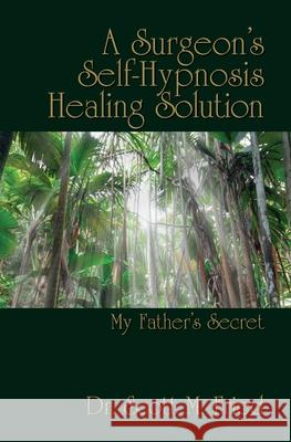 A Surgeon's Self-Hypnosis Healing Solution: My Father's Secret Bernie S. Siege Scott M. Frie 9780615284637 Healing Books