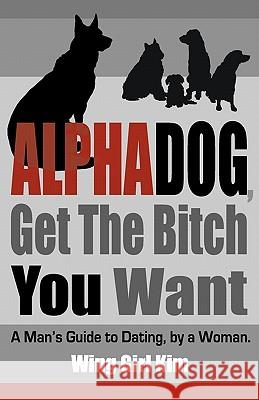 AlphaDog, Get The Bitch You Want: A Man's Guide to Dating, by a Woman Shanahan, Danny 9780615287737