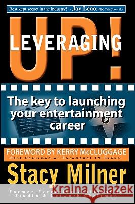 Leveraging Up! the Key to Launching Your Entertainment Career Stacy Milner Maria Alonzo Kerry McCluggage 9780615288475 Et Books