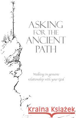 Asking for the Ancient Path: Walking in genuine relationship with your God Jeff S Baron, Joe Ford 9780615298757 Remnant Ministries Incorporated