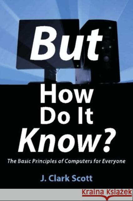 But How Do It Know?: The Basic Principles of Computers for Everyone J. Clark Scott 9780615303765 John C Scott