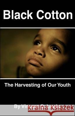 Black Cotton: The Harvesting of Our Youth Vincent D. Lewis 9780615305882