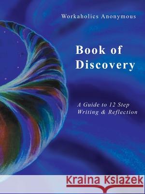 Workaholics Anonymous Book of Discovery: A Guide to 12 Step Writing & Reflection Workaholics Anonymous Wso 9780615316277 Workaholics Anonymous World Service Organizat