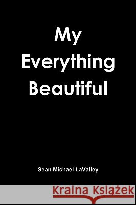 My Everything Beautiful Sean Michael Lavalley 9780615323473