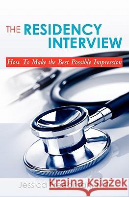 The Residency Interview: How to Make the Best Possible Impression Dr Jessica Freedman 9780615325927 Mededits Publishing