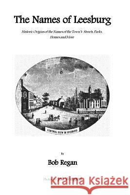The Names of Leesburg: Historic Origins of the Towns Streets, Park, Homes and more Wingard, Jeff 9780615328232