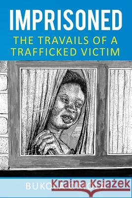 Imprisoned: The Travails of a Trafficked Victim Bukola Oriola 9780615328805