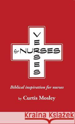 Verses for Nurses: Biblical inspiration for nurses Mosley, Curtis Clarke 9780615329291 Curtis Mosley