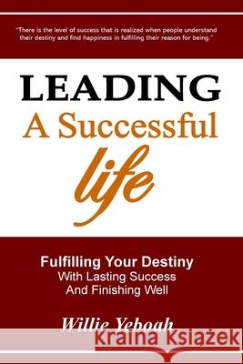 Leading A Successful Life: Fulfilling Your Destiny With Lasting Success And Finishing Well Yeboah, Willie 9780615330655 