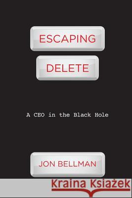 Escaping Delete: A CEO in the Black Hole Jon Bellman 9780615331942