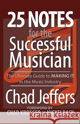 25 Notes for the Successful Musician: The Ultimate Guide to MAKING IT in the Music Industry Jeffers, Chad 9780615332055 Groovenslide Publishing