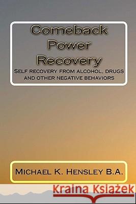 Comeback Power Recovery: Self recovery from alcohol, drugs and other negative behaviors Hensley, Michael K. 9780615339108 Bowker Identifier Services