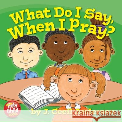 What Do I Say, When I Pray? Joseph Anderson Joseph Anderson 9780615339481 Holy Child Publications