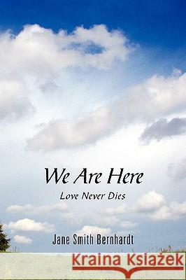 We Are Here: Love Never Dies Jane Smith Bernhardt Kathy Jean Mack 9780615341316 Burnham Press