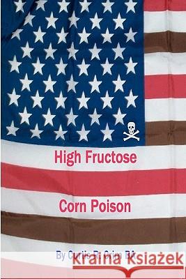 High Fructose Corn Poison Curtis R. Cri 9780615342924 Schpleee Books