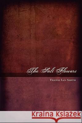 The Salt Flowers Travis Ian Smith 9780615345413
