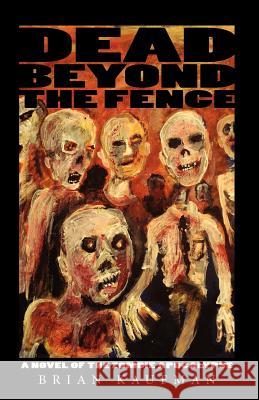 Dead Beyond the Fence: A Novel of the Zombie Apocalypse Brian C. Kaufman 9780615345789