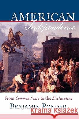 American Independence: From Common Sense to the Declaration Benjamin Ponder 9780615351827