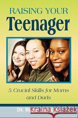 Raising Your Teenager: 5 Crucial Skills for Moms and Dads Roger Warren McIntire 9780615356709