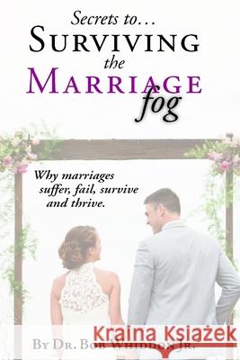 Secrets to Surviving the Marriage Fog: Why marriages suffer, fail, survive and thrive. Bob Whiddo 9780615366982 Me Third Publications