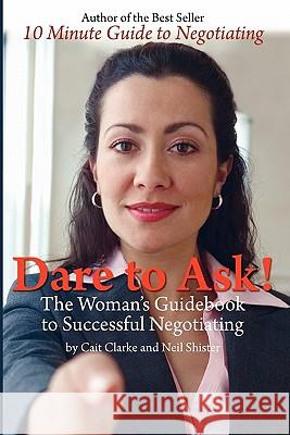 Dare to Ask: The Woman's Guidebook to Successful Negotiating Cait Clarke Neil Shister Bridget Murphy 9780615372150