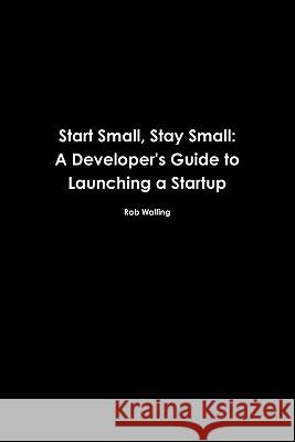 Start Small, Stay Small: A Developer's Guide to Launching a Startup Rob Walling Mike Taber 9780615373966 Numa Group, LLC