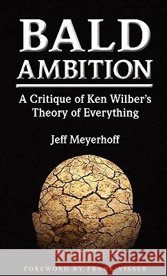 Bald Ambition: A Critique of Ken Wilber's Theory of Everything Jeff Meyerhoff Frank Visser 9780615380384